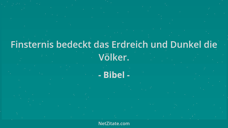 Bibel - Finsternis bedeckt das Erdreich und Dunkel die Völker....