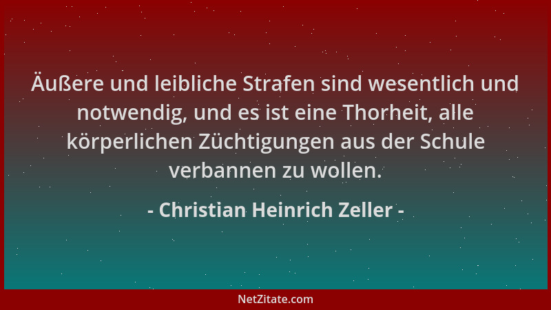 Christian Heinrich Zeller - Äußere und leibliche Strafen sind wesentlich und notwendig, und es ist eine Thorheit, alle körp...