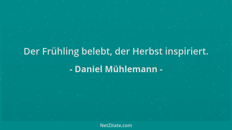 Daniel Mühlemann - Der Frühling belebt, der Herbst inspiriert....
