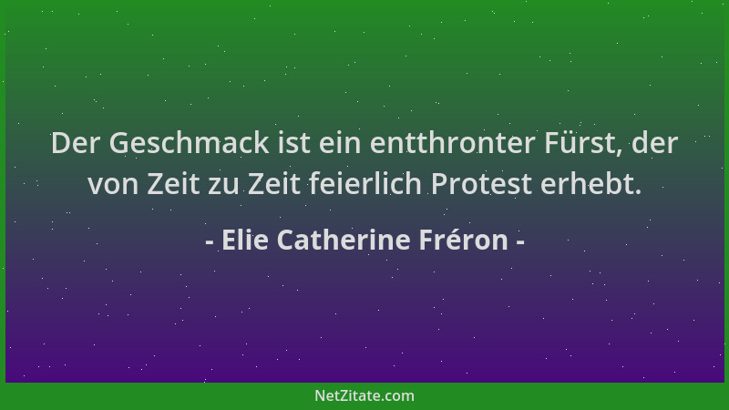 Elie Catherine Fréron - Der Geschmack ist ein entthronter Fürst, der von Zeit zu Zeit feierlich Protest erhebt....