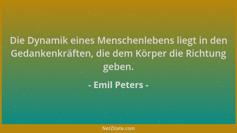Emil Peters - Die Dynamik eines Menschenlebens liegt in den Gedankenkräften, die dem Körper die Richtung geben....
