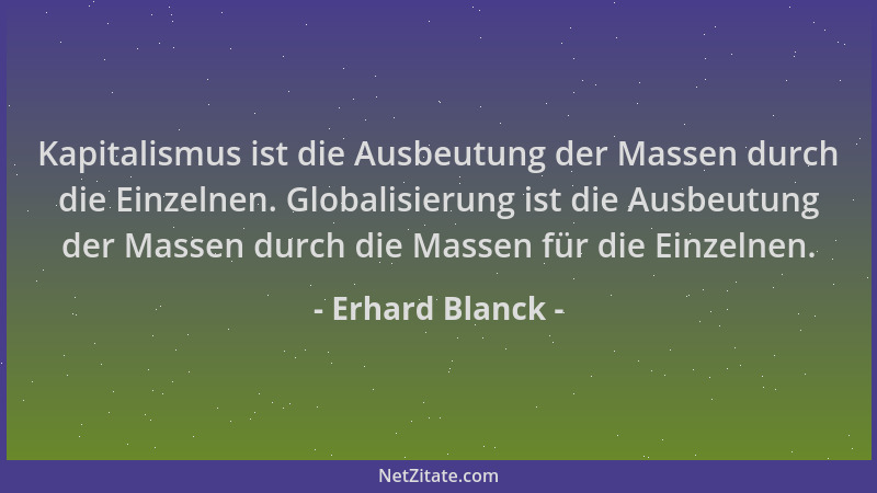Erhard Blanck - Kapitalismus ist die Ausbeutung der Massen durch die Einzelnen. Globalisierung ist die Ausbeutung der Masse...