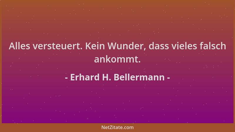 Erhard H. Bellermann - Alles versteuert. Kein Wunder, dass vieles falsch ankommt....