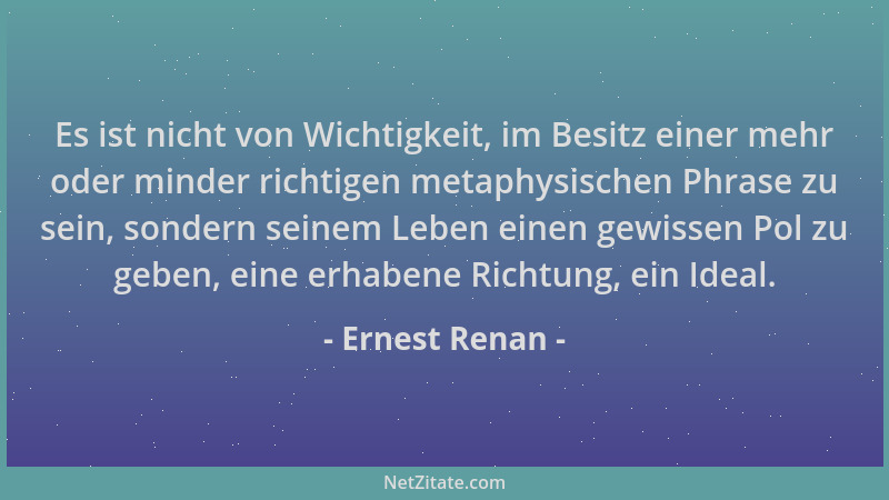 Ernest Renan - Es ist nicht von Wichtigkeit, im Besitz einer mehr oder minder richtigen metaphysischen Phrase zu sein, sond...