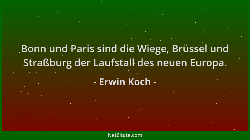 Erwin Koch - Bonn und Paris sind die Wiege, Brüssel und Straßburg der Laufstall des neuen Europa....
