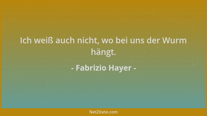 Fabrizio Hayer - Ich weiß auch nicht, wo bei uns der Wurm hängt....