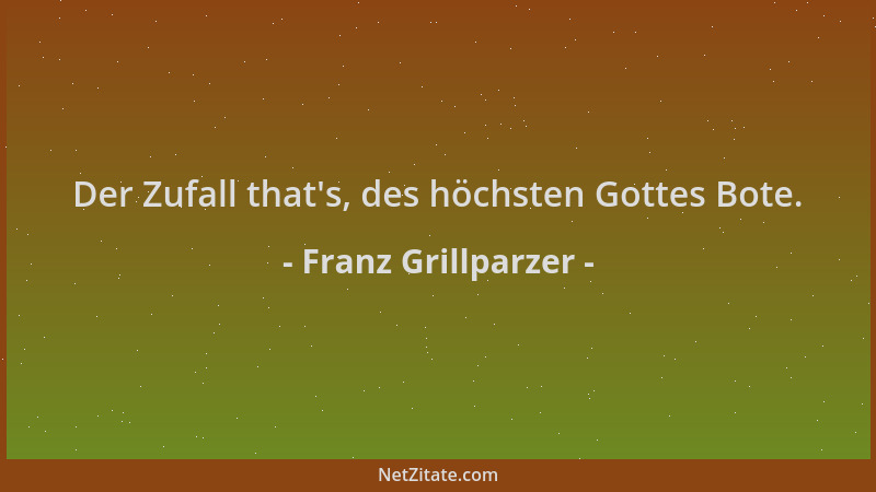 Franz Grillparzer - Der Zufall that 's, des höchsten Gottes Bote....