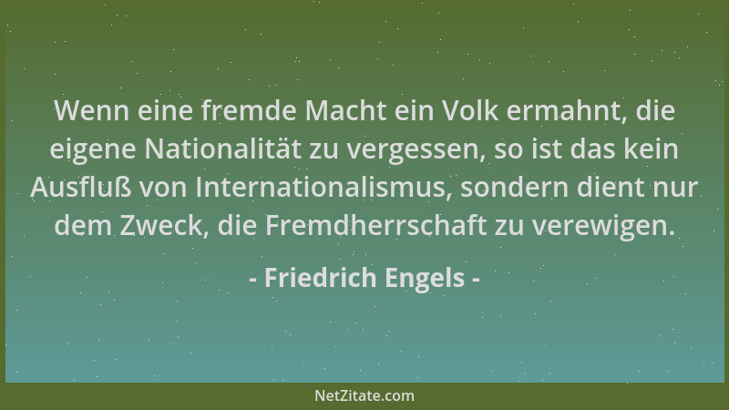 Friedrich Engels - Wenn eine fremde Macht ein Volk ermahnt, die eigene Nationalität zu vergessen, so ist das kein Ausfluß v...
