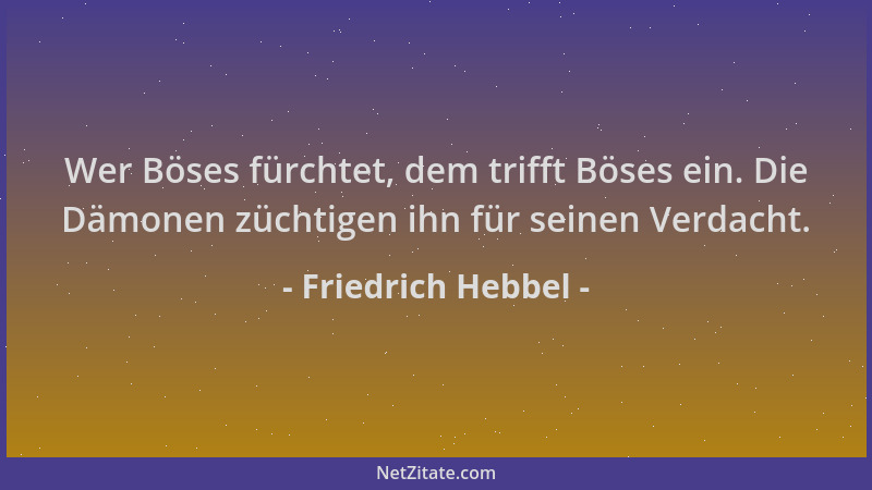 Friedrich Hebbel - Wer Böses fürchtet, dem trifft Böses ein. Die Dämonen züchtigen ihn für seinen Verdacht....