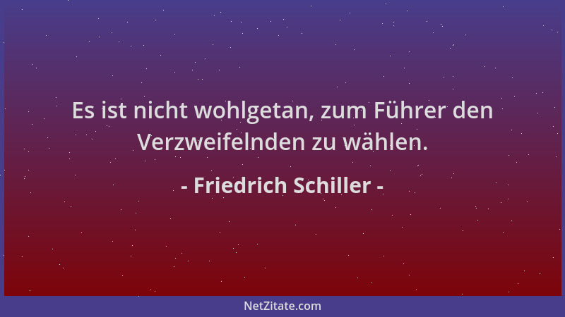 Friedrich Schiller - Es ist nicht wohlgetan, zum Führer den Verzweifelnden zu wählen....