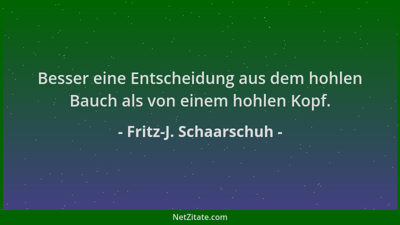 Fritz-J. Schaarschuh - Besser eine Entscheidung aus dem hohlen Bauch als von einem hohlen Kopf....