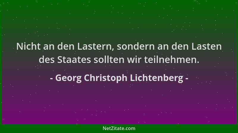 Georg Christoph Lichtenberg - Nicht an den Lastern, sondern an den Lasten des Staates sollten wir teilnehmen....