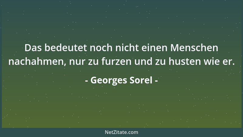 Georges Sorel - Das bedeutet noch nicht einen Menschen nachahmen, nur zu furzen und zu husten wie er....