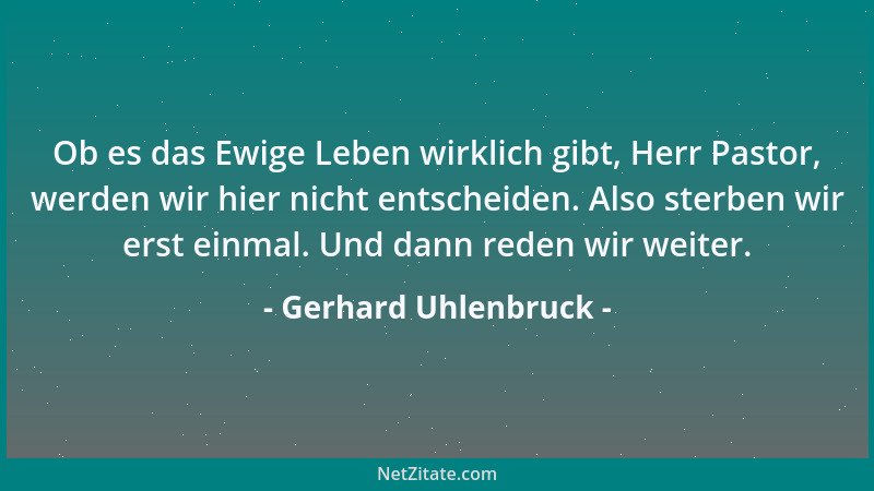 Gerhard Uhlenbruck - Ob es das Ewige Leben wirklich gibt, Herr Pastor, werden wir hier nicht entscheiden. Also sterben wir...