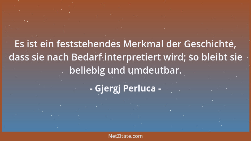 Gjergj Perluca - Es ist ein feststehendes Merkmal der Geschichte, dass sie nach Bedarf interpretiert wird; so bleibt sie be...