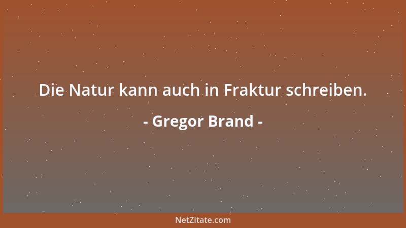 Gregor Brand - Die Natur kann auch in Fraktur schreiben....
