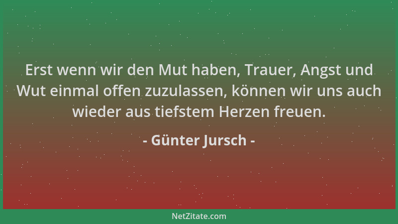 Günter Jursch - Erst wenn wir den Mut haben, Trauer, Angst und Wut einmal offen zuzulassen, können wir uns auch wieder aus...