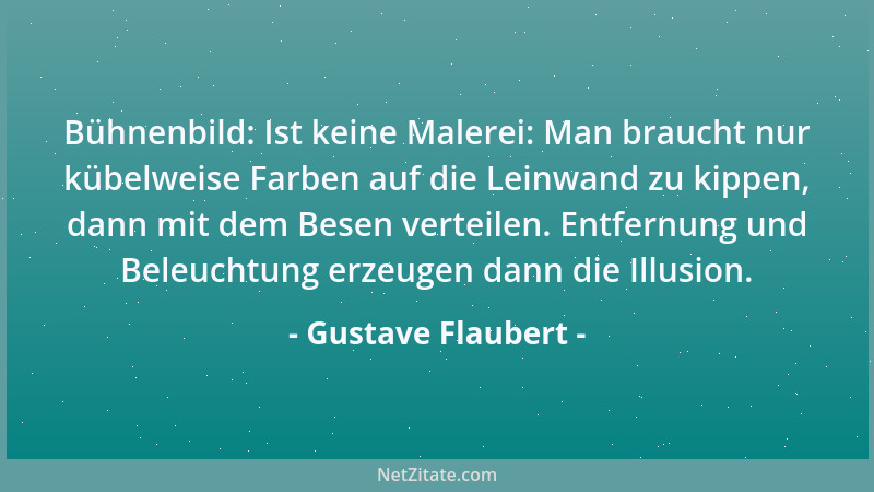 Gustave Flaubert - Bühnenbild: Ist keine Malerei: Man braucht nur kübelweise Farben auf die Leinwand zu kippen, dann mit de...
