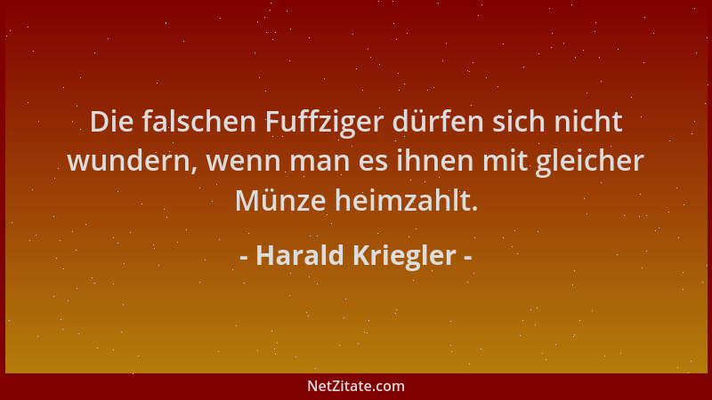 Harald Kriegler - Die falschen Fuffziger dürfen sich nicht wundern, wenn man es ihnen mit gleicher Münze heimzahlt....