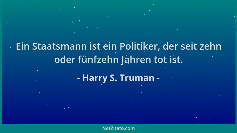 Harry S. Truman - Ein Staatsmann ist ein Politiker, der seit zehn oder fünfzehn Jahren tot ist....