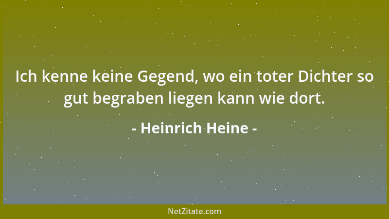 Heinrich Heine - Ich kenne keine Gegend, wo ein toter Dichter so gut begraben liegen kann wie dort....