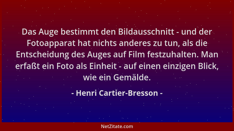 Henri Cartier-Bresson - Das Auge bestimmt den Bildausschnitt - und der Fotoapparat hat nichts anderes zu tun, als die Entsc...
