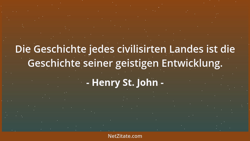 Henry St. John - Die Geschichte jedes civilisirten Landes ist die Geschichte seiner geistigen Entwicklung....