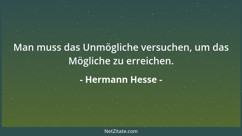 Hermann Hesse - Man muss das Unmögliche versuchen, um das Mögliche zu erreichen....
