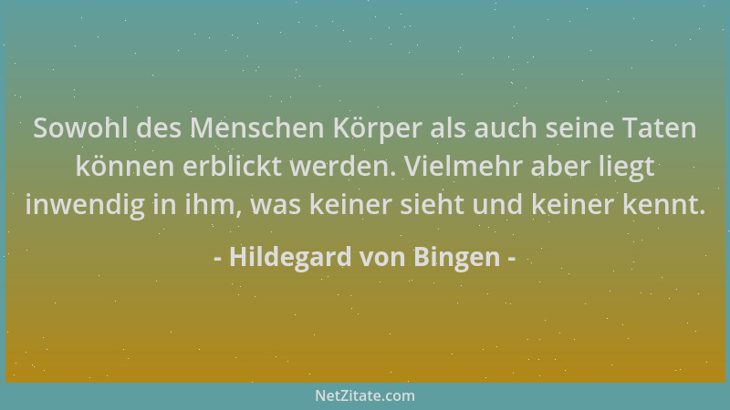 Hildegard von Bingen - Sowohl des Menschen Körper als auch seine Taten können erblickt werden. Vielmehr aber liegt inwendig...