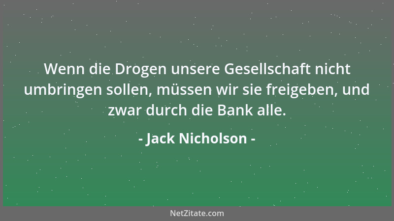 Jack Nicholson - Wenn die Drogen unsere Gesellschaft nicht umbringen sollen, müssen wir sie freigeben, und zwar durch die B...