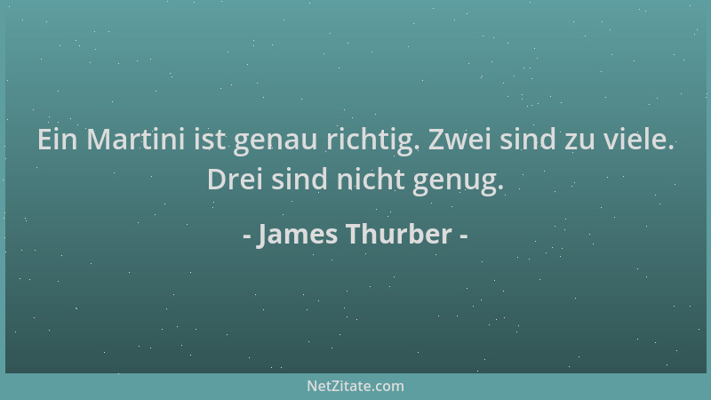 James Thurber - Ein Martini ist genau richtig. Zwei sind zu viele. Drei sind nicht genug....
