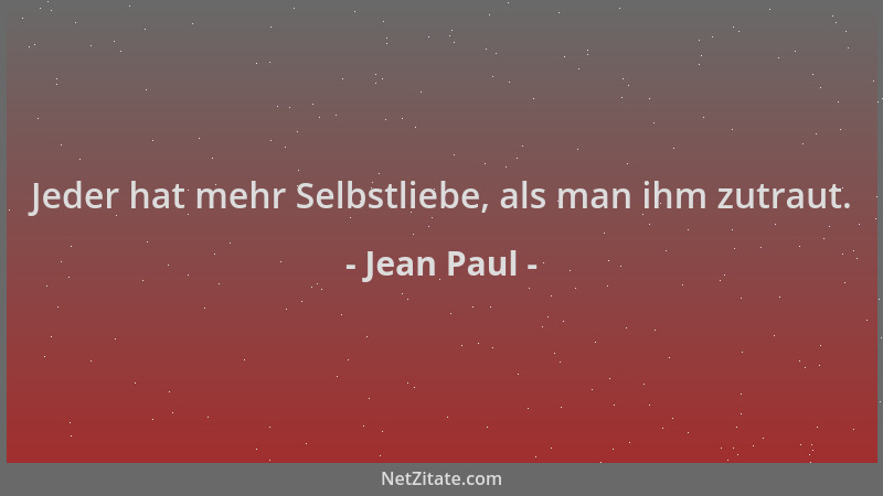 Jean Paul - Jeder hat mehr Selbstliebe, als man ihm zutraut....