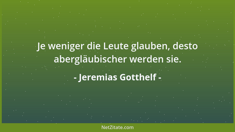 Jeremias Gotthelf - Je weniger die Leute glauben, desto abergläubischer werden sie....