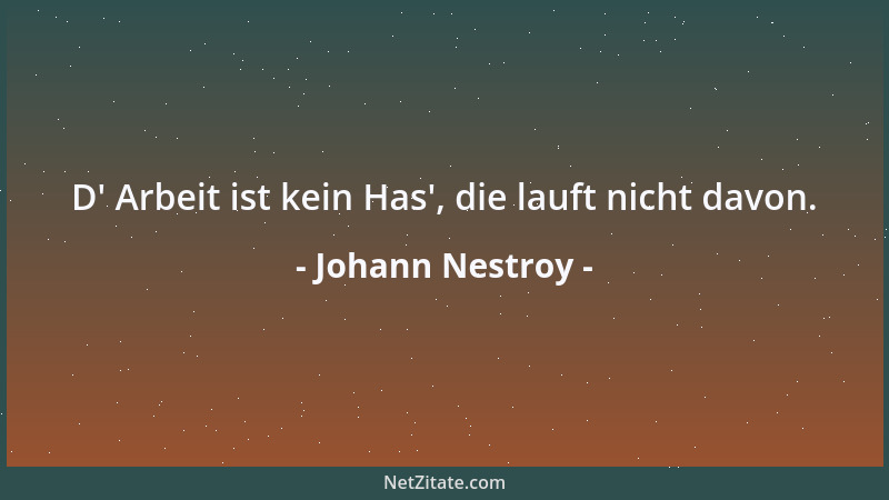 Johann Nestroy - D ' Arbeit ist kein Has ', die lauft nicht davon....