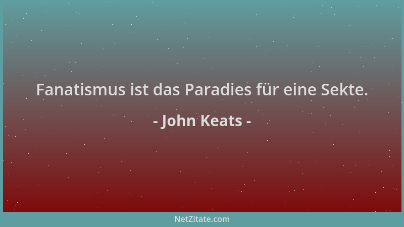 John Keats - Fanatismus ist das Paradies für eine Sekte....