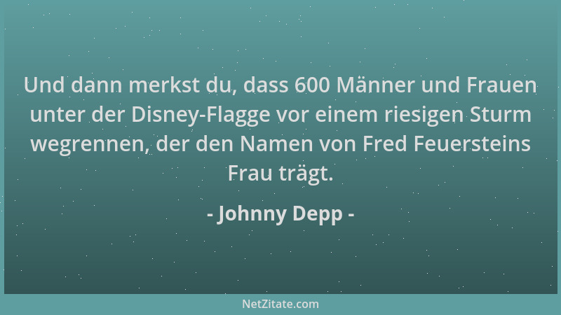 Johnny Depp - Und dann merkst du, dass 600 Männer und Frauen unter der Disney-Flagge vor einem riesigen Sturm wegrennen, de...