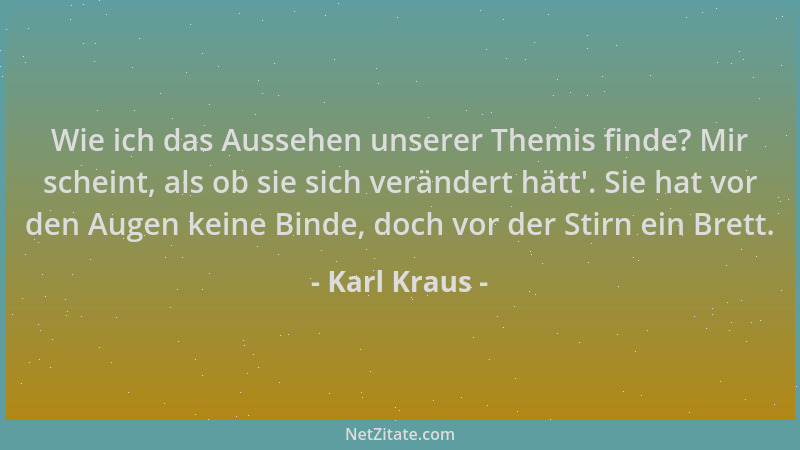 Karl Kraus - Wie ich das Aussehen unserer Themis finde? Mir scheint, als ob sie sich verändert hätt '. Sie hat vor den Augen...