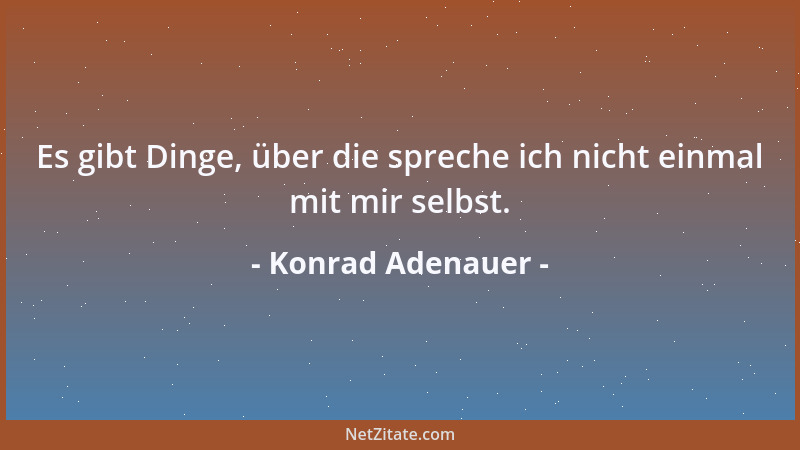 Konrad Adenauer - Es gibt Dinge, über die spreche ich nicht einmal mit mir selbst....