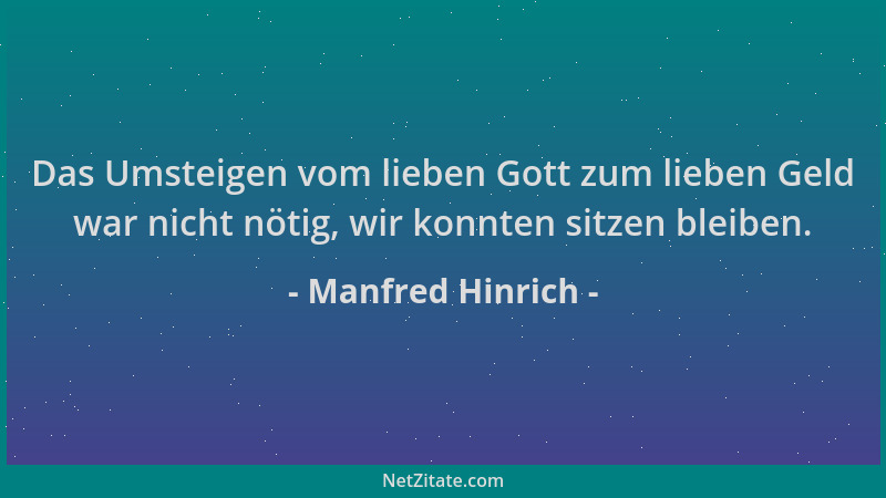 Manfred Hinrich - Das Umsteigen vom lieben Gott zum lieben Geld war nicht nötig, wir konnten sitzen bleiben....