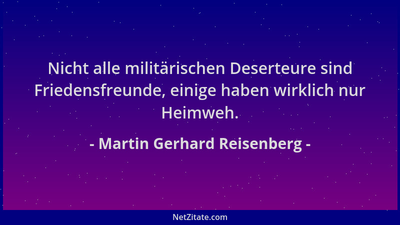 Martin Gerhard Reisenberg - Nicht alle militärischen Deserteure sind Friedensfreunde, einige haben wirklich nur Heimweh....