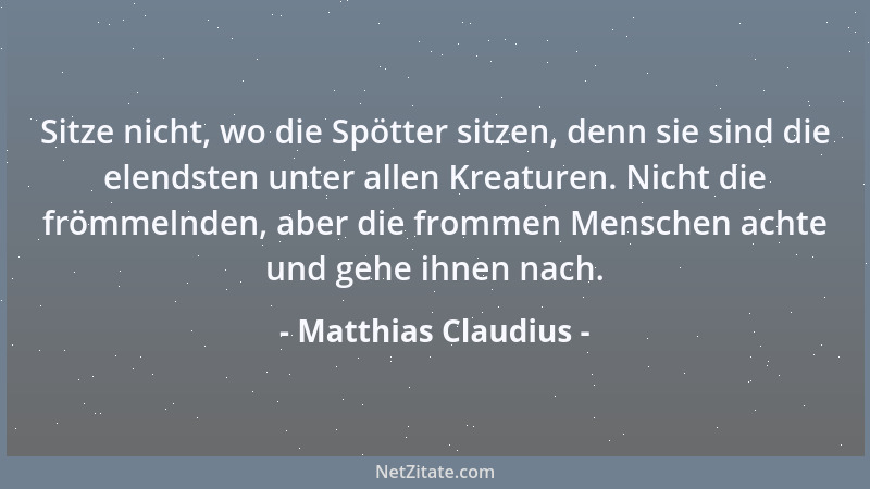 Matthias Claudius - Sitze nicht, wo die Spötter sitzen, denn sie sind die elendsten unter allen Kreaturen. Nicht die frömme...