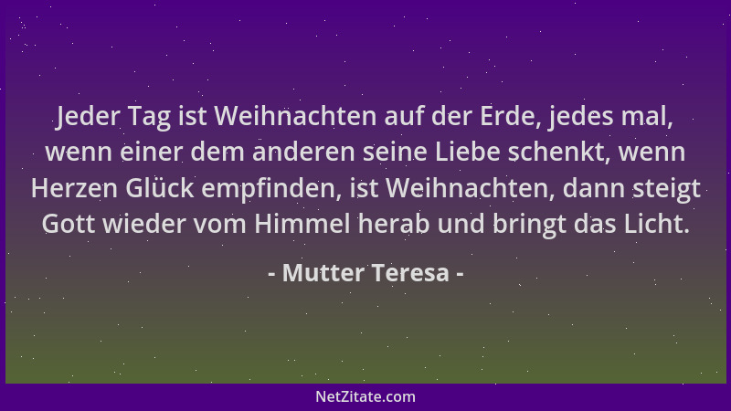 Mutter Teresa - Jeder Tag ist Weihnachten auf der Erde, jedes mal, wenn einer dem anderen seine Liebe schenkt, wenn Herzen...