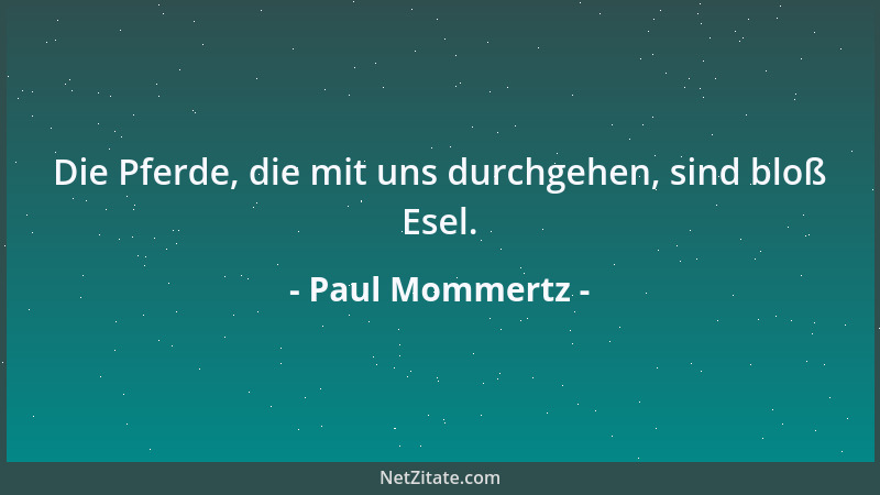 Paul Mommertz - Die Pferde, die mit uns durchgehen, sind bloß Esel....