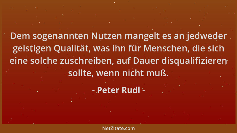 Peter Rudl - Dem sogenannten Nutzen mangelt es an jedweder geistigen Qualität, was ihn für Menschen, die sich eine solche z...
