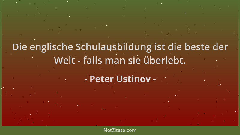 Peter Ustinov - Die englische Schulausbildung ist die beste der Welt - falls man sie überlebt....