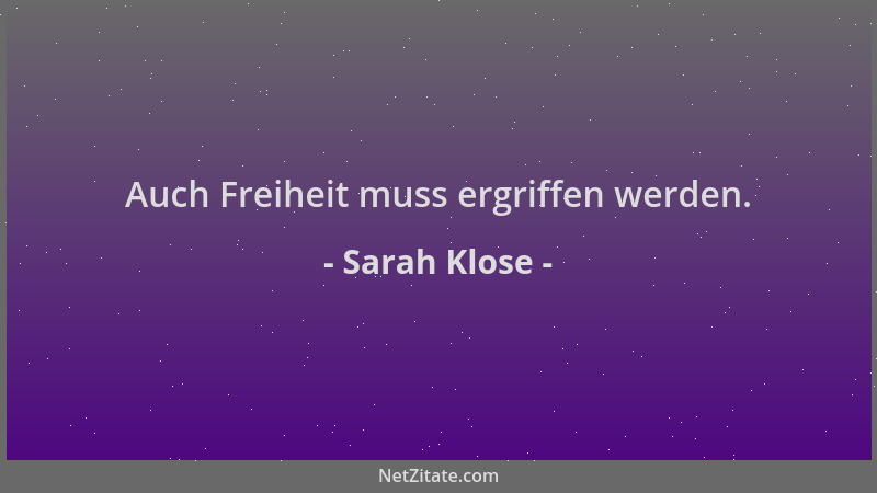 Sarah Klose - Auch Freiheit muss ergriffen werden....