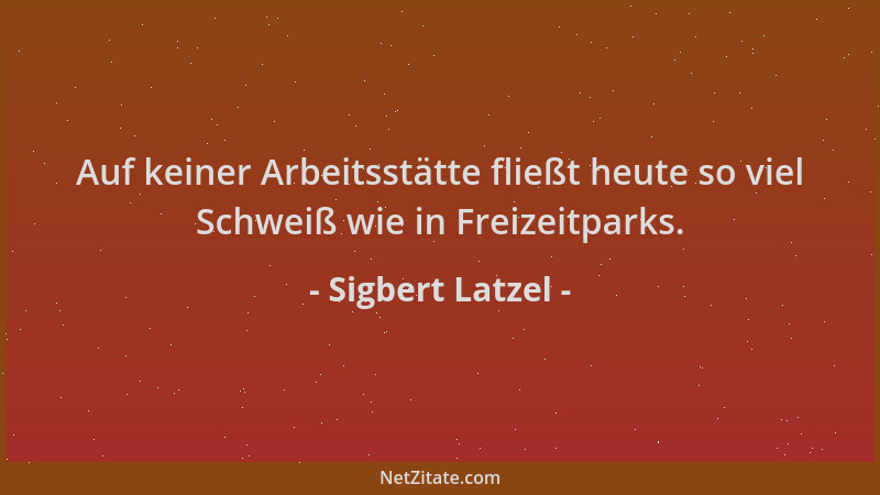 Sigbert Latzel - Auf keiner Arbeitsstätte fließt heute so viel Schweiß wie in Freizeitparks....