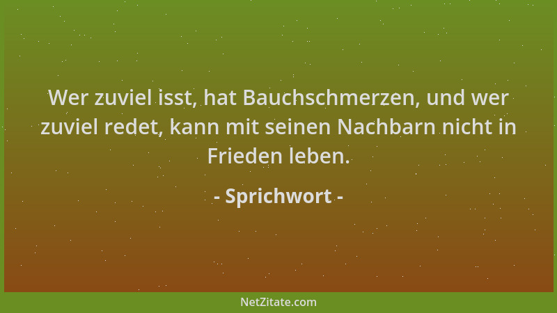 Sprichwort - Wer zuviel isst, hat Bauchschmerzen, und wer zuviel redet, kann mit seinen Nachbarn nicht in Frieden leben....