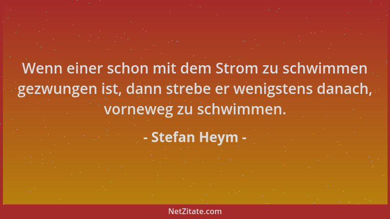 Stefan Heym - Wenn einer schon mit dem Strom zu schwimmen gezwungen ist, dann strebe er wenigstens danach, vorneweg zu schw...