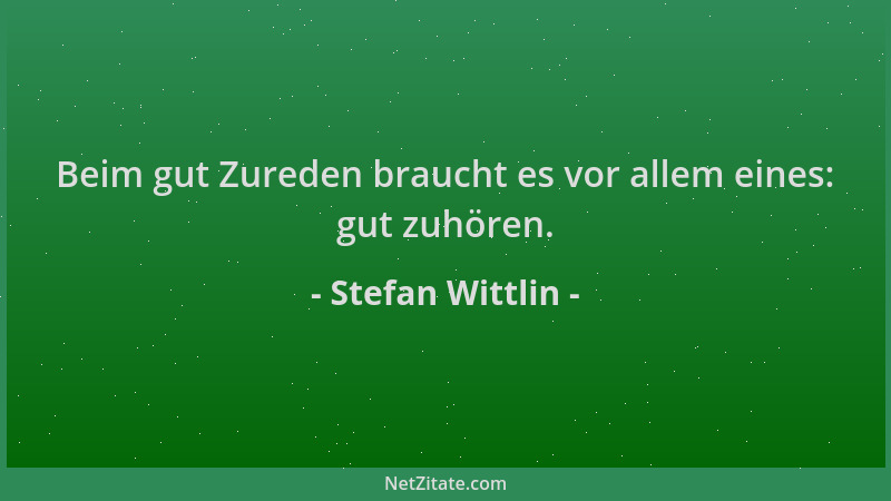 Stefan Wittlin - Beim gut Zureden braucht es vor allem eines: gut zuhören....